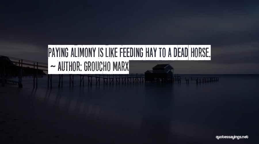 Groucho Marx Quotes: Paying Alimony Is Like Feeding Hay To A Dead Horse.