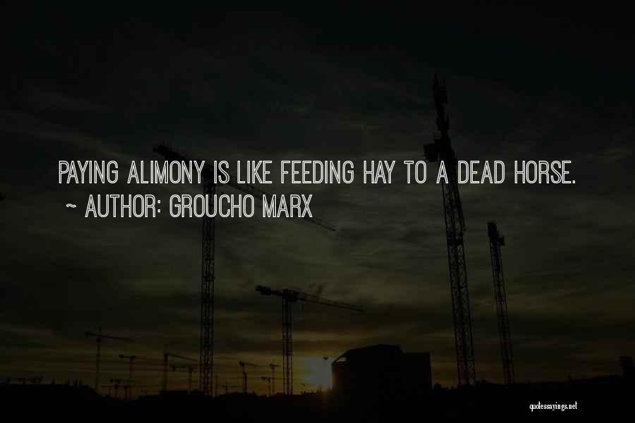 Groucho Marx Quotes: Paying Alimony Is Like Feeding Hay To A Dead Horse.