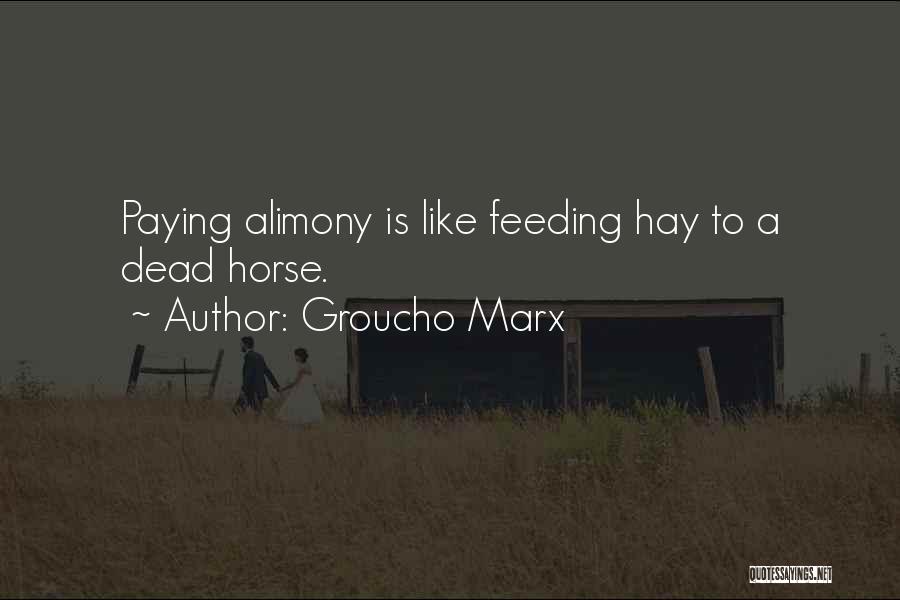 Groucho Marx Quotes: Paying Alimony Is Like Feeding Hay To A Dead Horse.