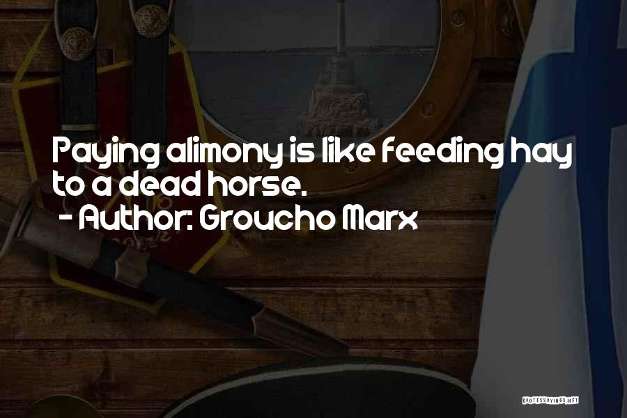 Groucho Marx Quotes: Paying Alimony Is Like Feeding Hay To A Dead Horse.