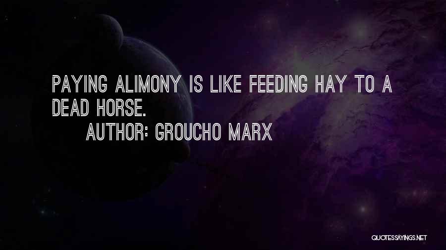 Groucho Marx Quotes: Paying Alimony Is Like Feeding Hay To A Dead Horse.