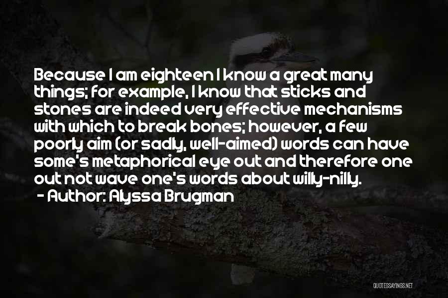 Alyssa Brugman Quotes: Because I Am Eighteen I Know A Great Many Things; For Example, I Know That Sticks And Stones Are Indeed