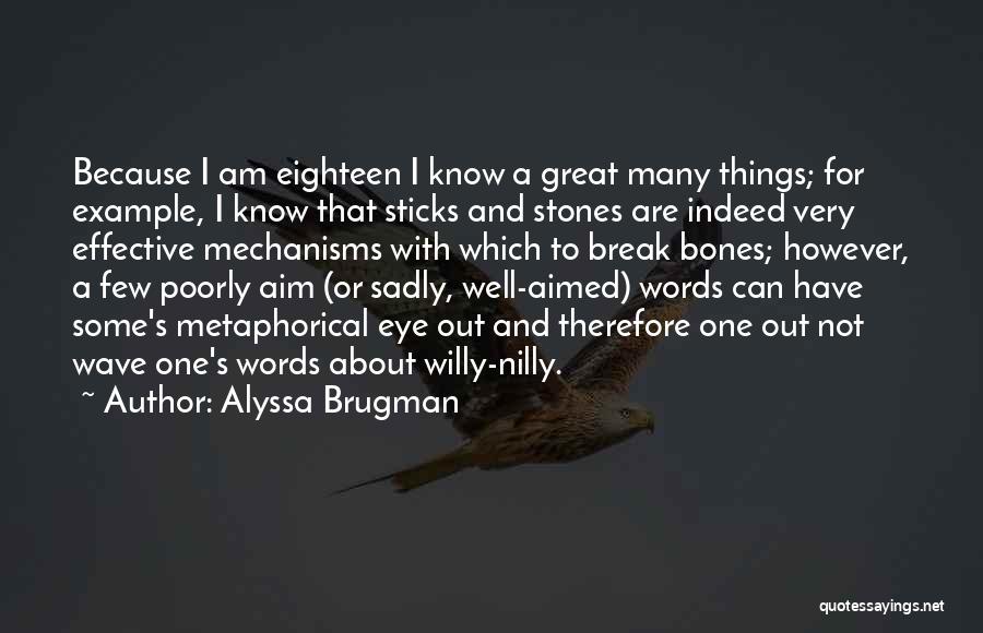 Alyssa Brugman Quotes: Because I Am Eighteen I Know A Great Many Things; For Example, I Know That Sticks And Stones Are Indeed