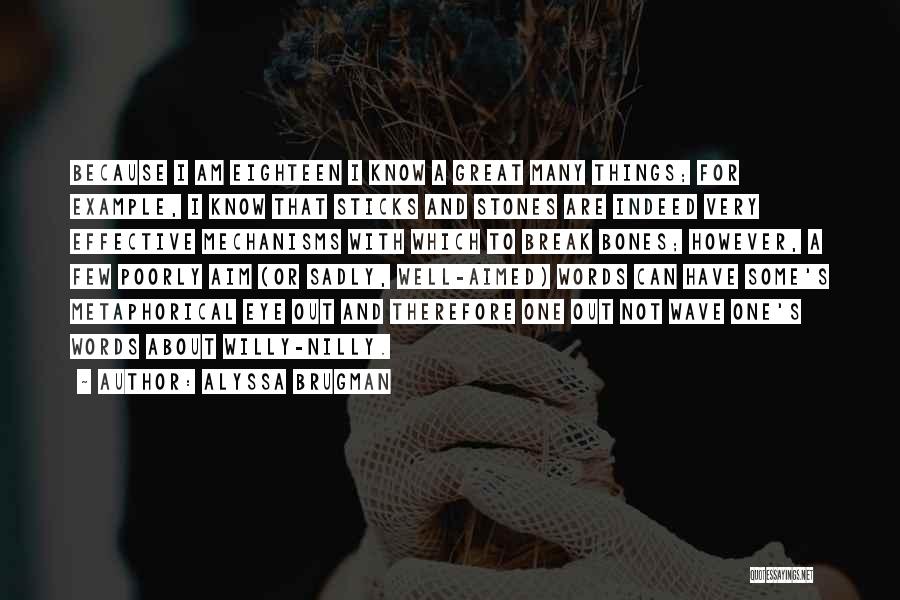 Alyssa Brugman Quotes: Because I Am Eighteen I Know A Great Many Things; For Example, I Know That Sticks And Stones Are Indeed