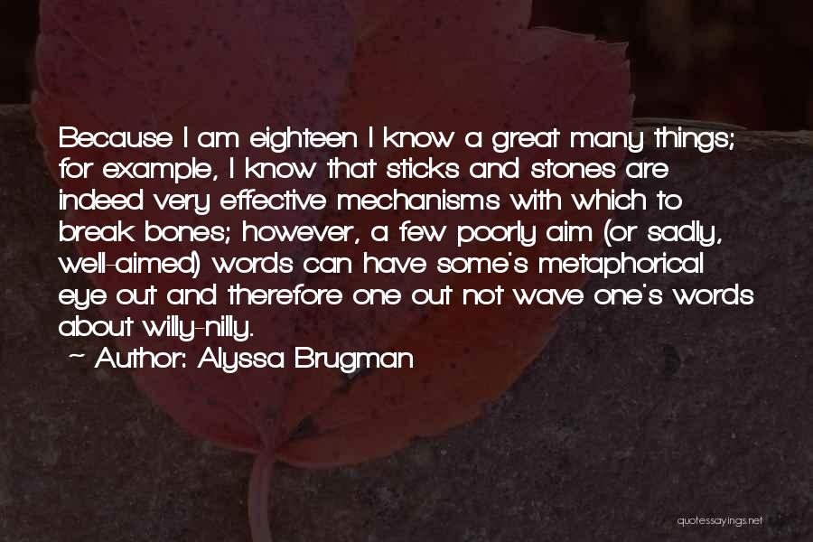 Alyssa Brugman Quotes: Because I Am Eighteen I Know A Great Many Things; For Example, I Know That Sticks And Stones Are Indeed