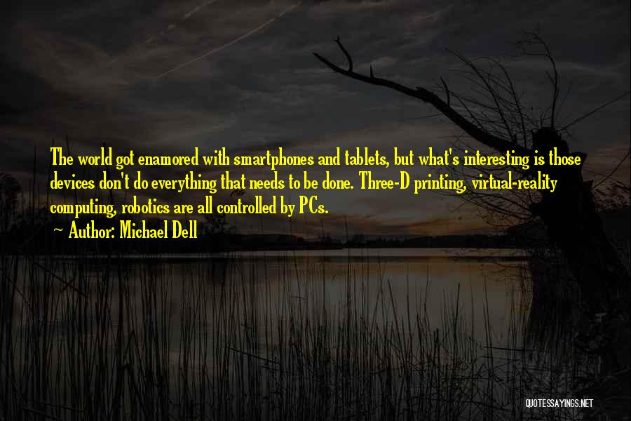 Michael Dell Quotes: The World Got Enamored With Smartphones And Tablets, But What's Interesting Is Those Devices Don't Do Everything That Needs To