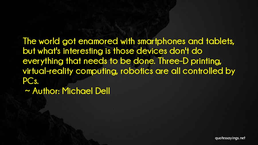 Michael Dell Quotes: The World Got Enamored With Smartphones And Tablets, But What's Interesting Is Those Devices Don't Do Everything That Needs To