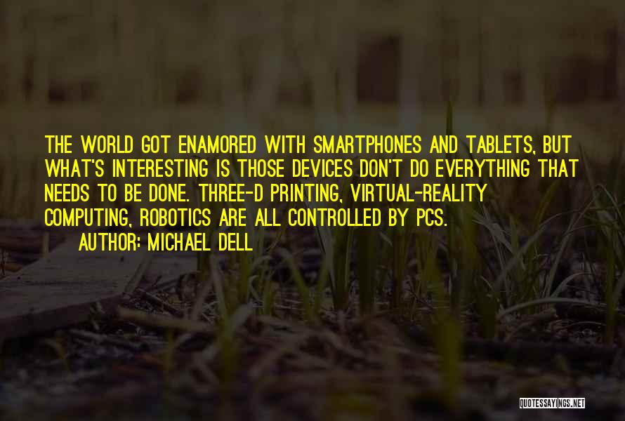 Michael Dell Quotes: The World Got Enamored With Smartphones And Tablets, But What's Interesting Is Those Devices Don't Do Everything That Needs To