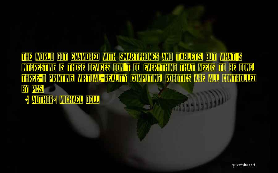 Michael Dell Quotes: The World Got Enamored With Smartphones And Tablets, But What's Interesting Is Those Devices Don't Do Everything That Needs To