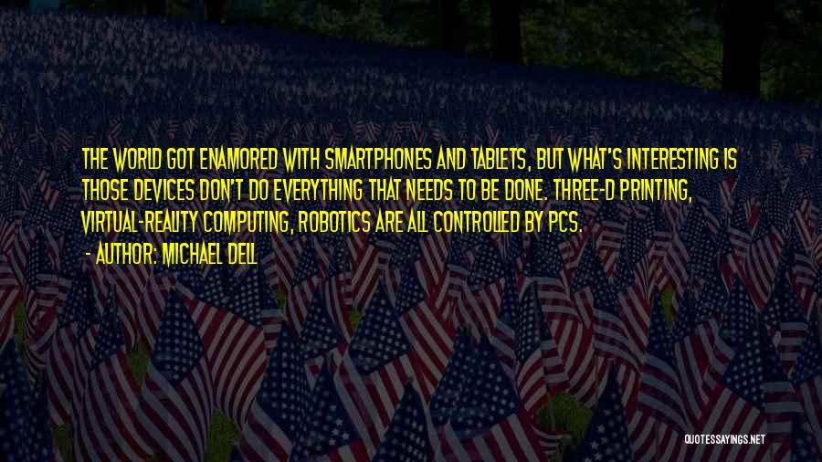 Michael Dell Quotes: The World Got Enamored With Smartphones And Tablets, But What's Interesting Is Those Devices Don't Do Everything That Needs To