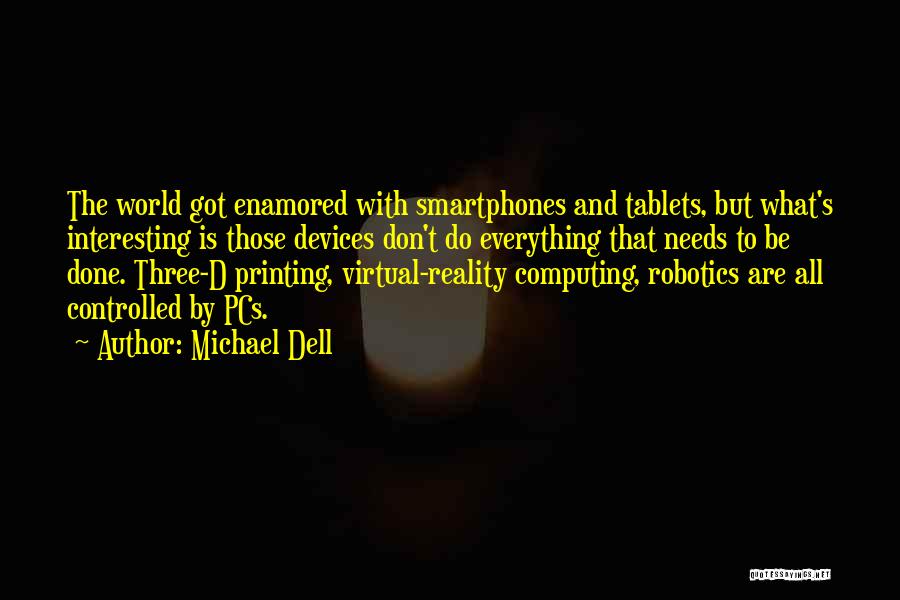 Michael Dell Quotes: The World Got Enamored With Smartphones And Tablets, But What's Interesting Is Those Devices Don't Do Everything That Needs To