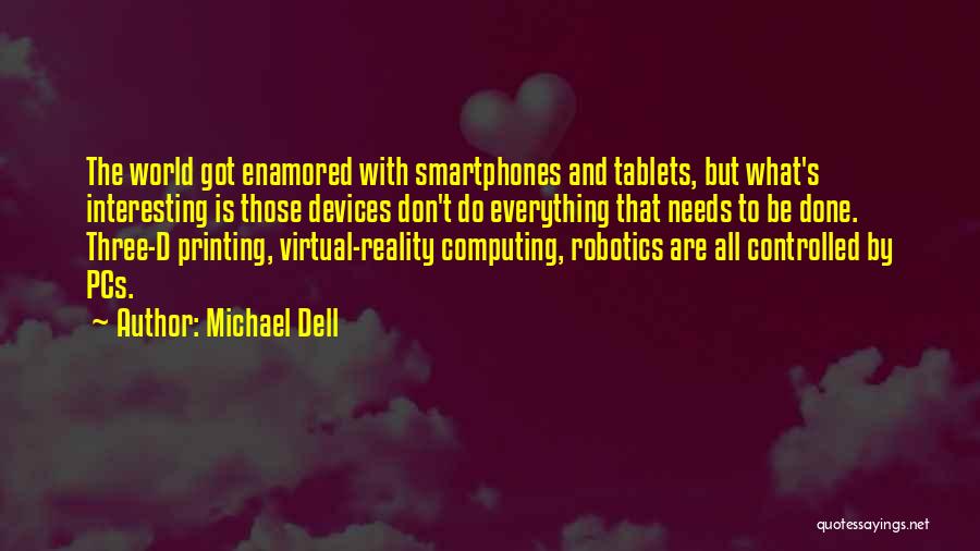 Michael Dell Quotes: The World Got Enamored With Smartphones And Tablets, But What's Interesting Is Those Devices Don't Do Everything That Needs To