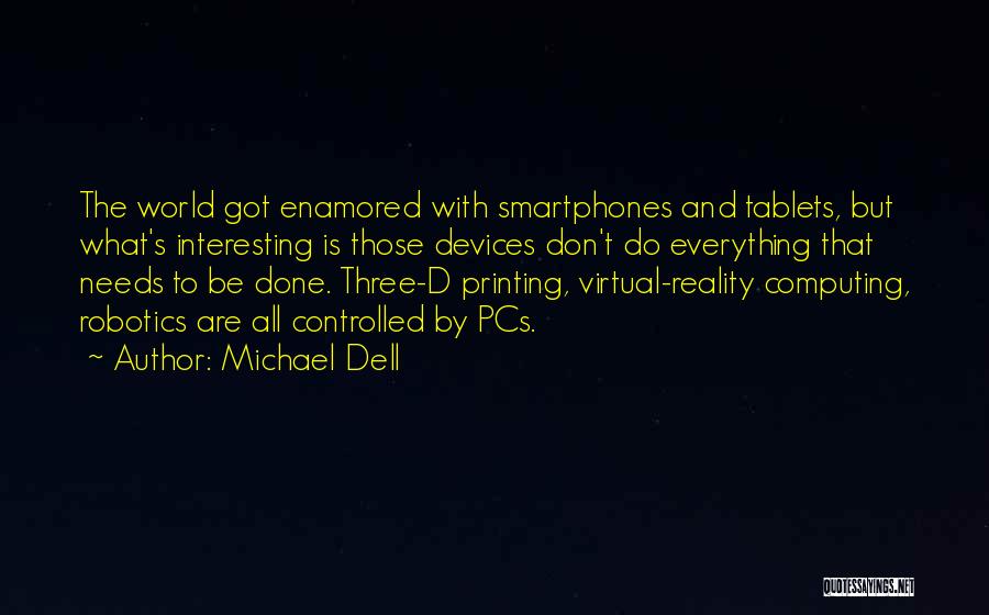 Michael Dell Quotes: The World Got Enamored With Smartphones And Tablets, But What's Interesting Is Those Devices Don't Do Everything That Needs To