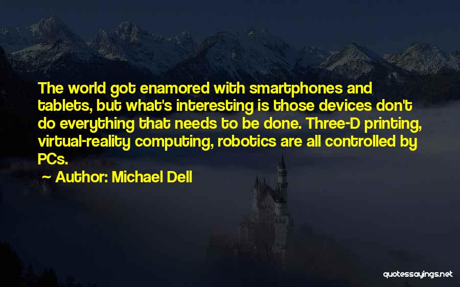 Michael Dell Quotes: The World Got Enamored With Smartphones And Tablets, But What's Interesting Is Those Devices Don't Do Everything That Needs To