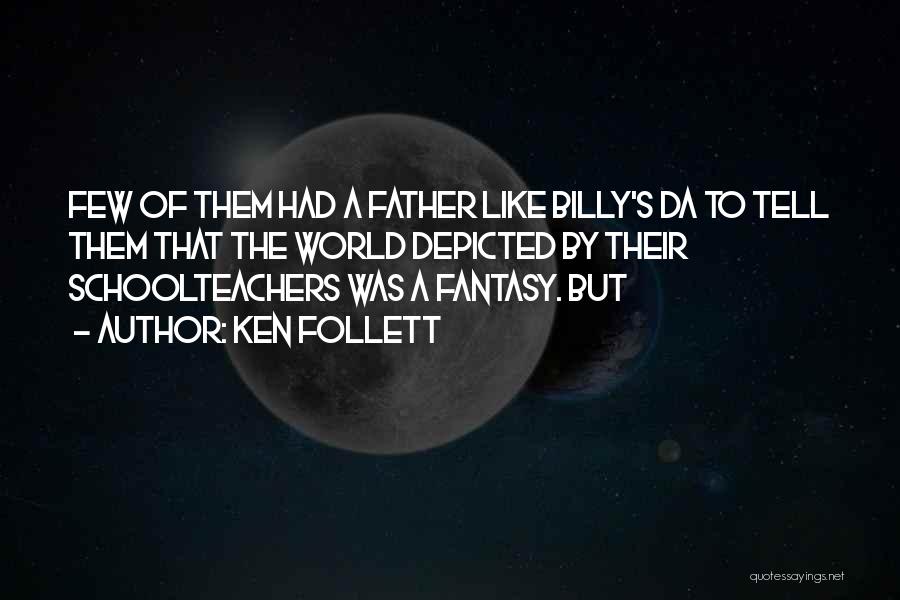 Ken Follett Quotes: Few Of Them Had A Father Like Billy's Da To Tell Them That The World Depicted By Their Schoolteachers Was