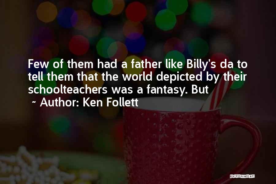 Ken Follett Quotes: Few Of Them Had A Father Like Billy's Da To Tell Them That The World Depicted By Their Schoolteachers Was