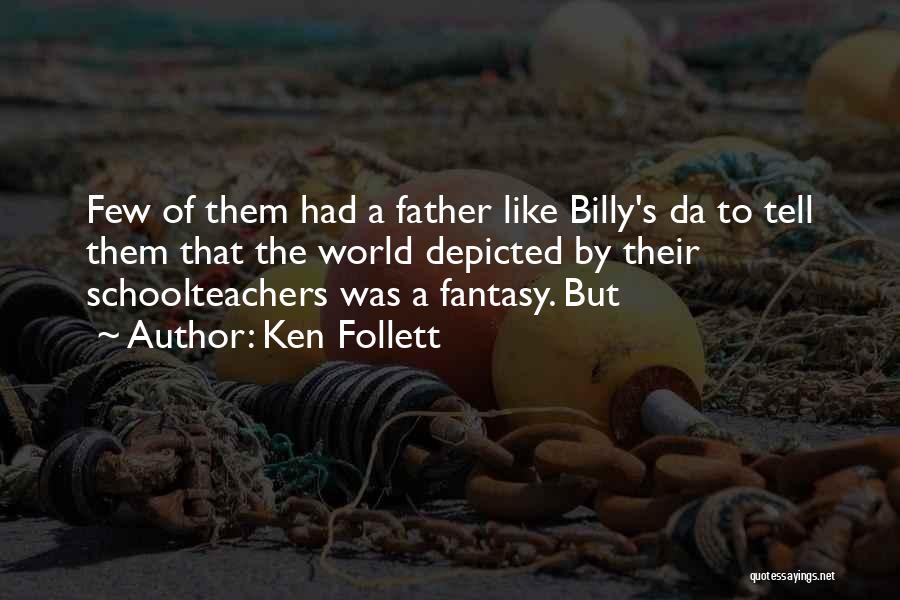 Ken Follett Quotes: Few Of Them Had A Father Like Billy's Da To Tell Them That The World Depicted By Their Schoolteachers Was