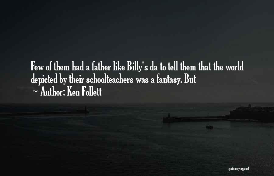 Ken Follett Quotes: Few Of Them Had A Father Like Billy's Da To Tell Them That The World Depicted By Their Schoolteachers Was