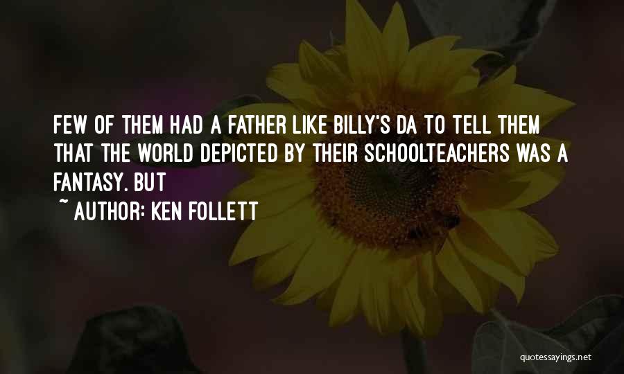 Ken Follett Quotes: Few Of Them Had A Father Like Billy's Da To Tell Them That The World Depicted By Their Schoolteachers Was