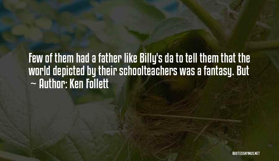 Ken Follett Quotes: Few Of Them Had A Father Like Billy's Da To Tell Them That The World Depicted By Their Schoolteachers Was
