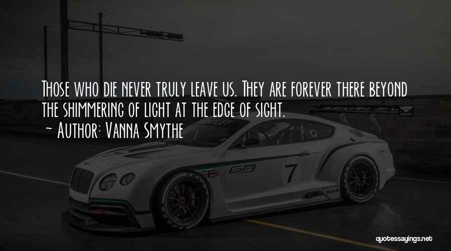 Vanna Smythe Quotes: Those Who Die Never Truly Leave Us. They Are Forever There Beyond The Shimmering Of Light At The Edge Of