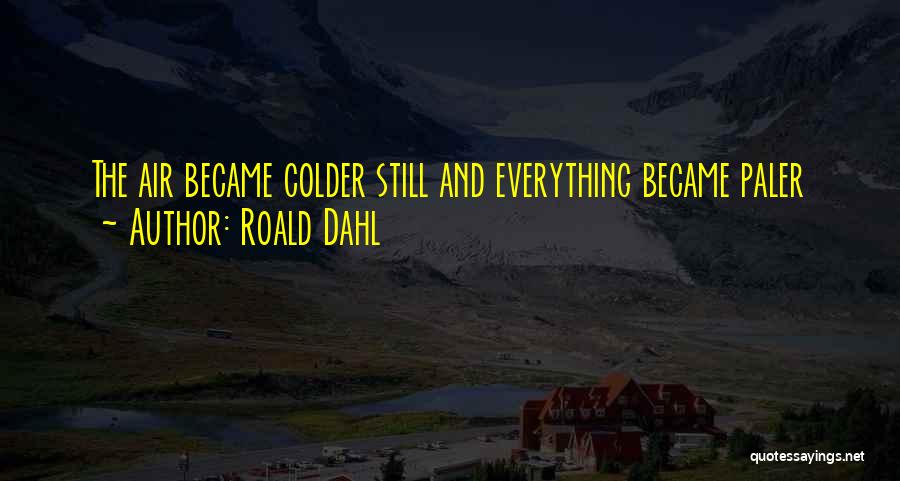Roald Dahl Quotes: The Air Became Colder Still And Everything Became Paler