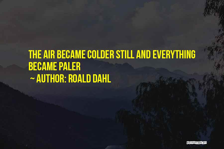 Roald Dahl Quotes: The Air Became Colder Still And Everything Became Paler