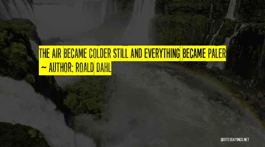 Roald Dahl Quotes: The Air Became Colder Still And Everything Became Paler