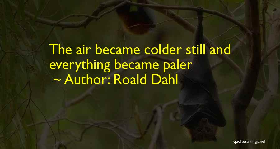 Roald Dahl Quotes: The Air Became Colder Still And Everything Became Paler