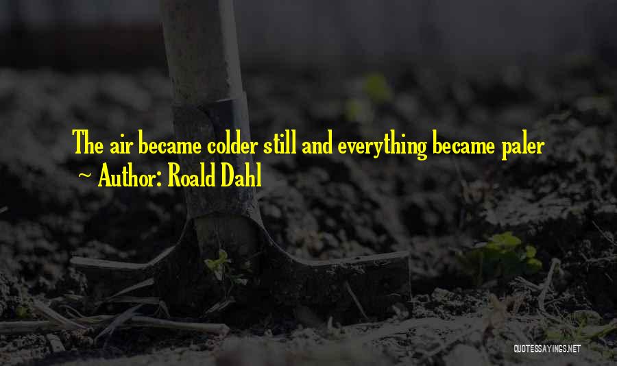 Roald Dahl Quotes: The Air Became Colder Still And Everything Became Paler