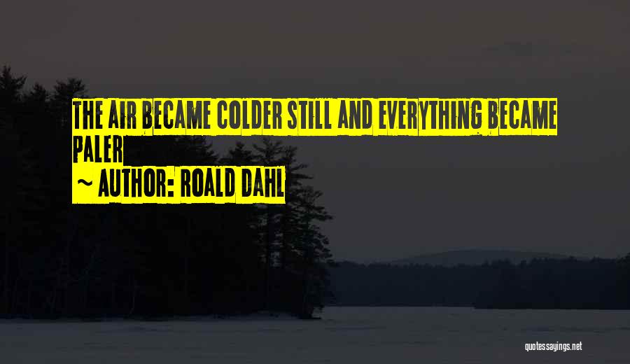 Roald Dahl Quotes: The Air Became Colder Still And Everything Became Paler