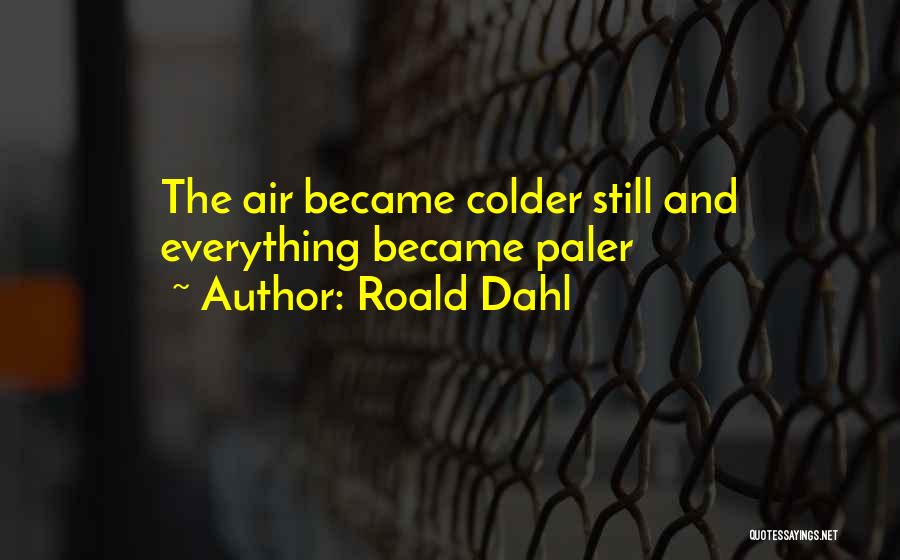 Roald Dahl Quotes: The Air Became Colder Still And Everything Became Paler