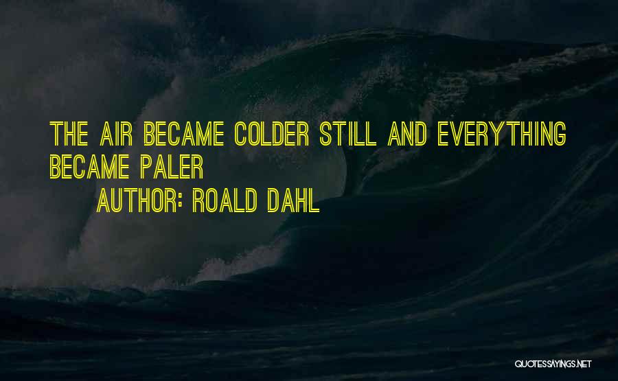 Roald Dahl Quotes: The Air Became Colder Still And Everything Became Paler