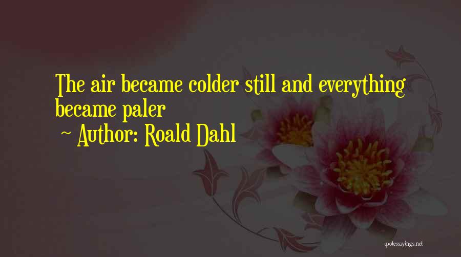 Roald Dahl Quotes: The Air Became Colder Still And Everything Became Paler