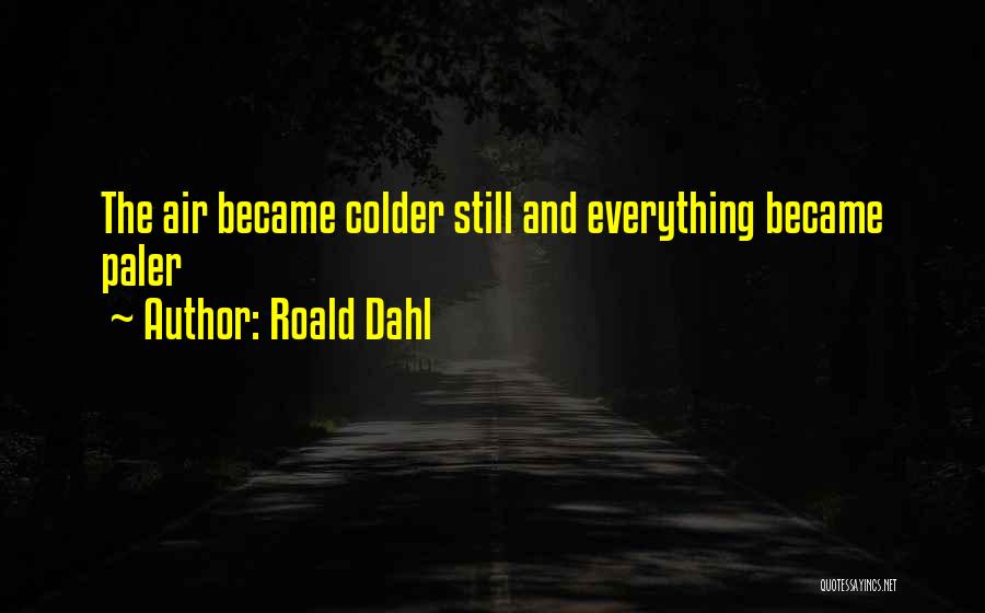 Roald Dahl Quotes: The Air Became Colder Still And Everything Became Paler