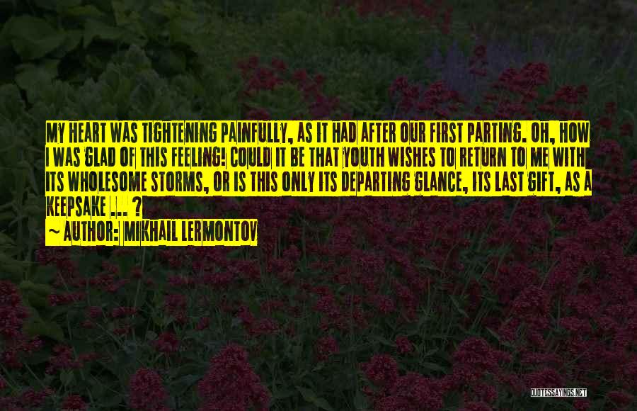 Mikhail Lermontov Quotes: My Heart Was Tightening Painfully, As It Had After Our First Parting. Oh, How I Was Glad Of This Feeling!