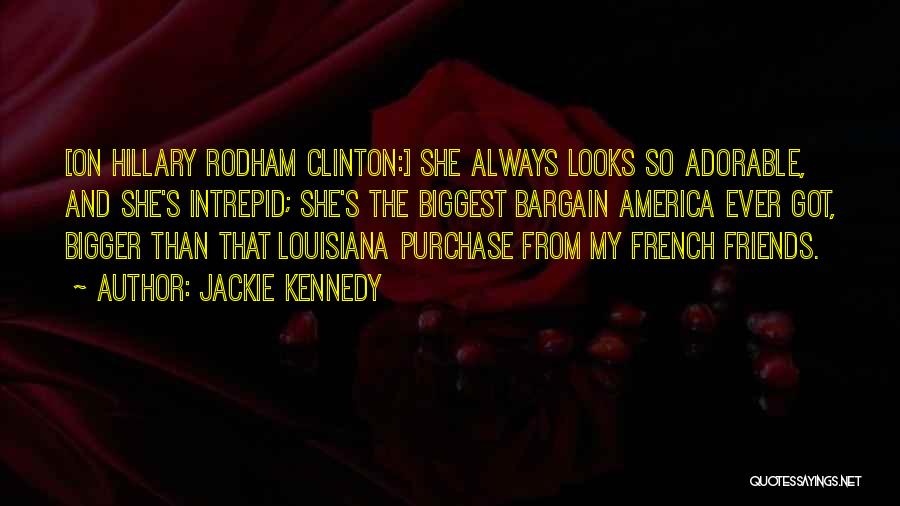 Jackie Kennedy Quotes: [on Hillary Rodham Clinton:] She Always Looks So Adorable, And She's Intrepid; She's The Biggest Bargain America Ever Got, Bigger