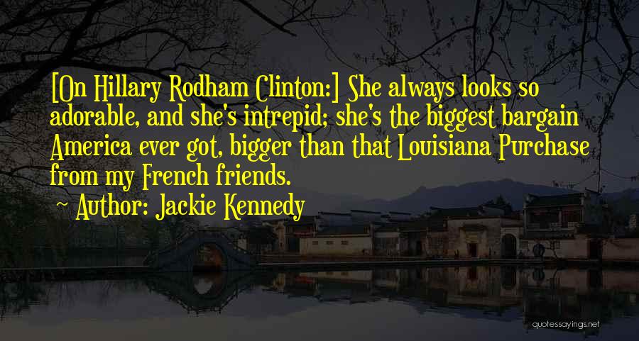 Jackie Kennedy Quotes: [on Hillary Rodham Clinton:] She Always Looks So Adorable, And She's Intrepid; She's The Biggest Bargain America Ever Got, Bigger