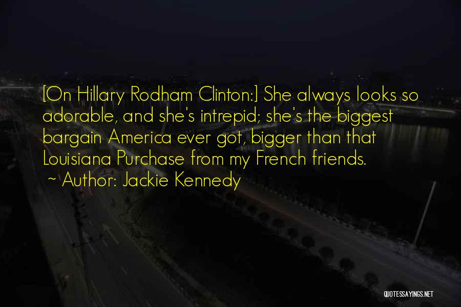 Jackie Kennedy Quotes: [on Hillary Rodham Clinton:] She Always Looks So Adorable, And She's Intrepid; She's The Biggest Bargain America Ever Got, Bigger