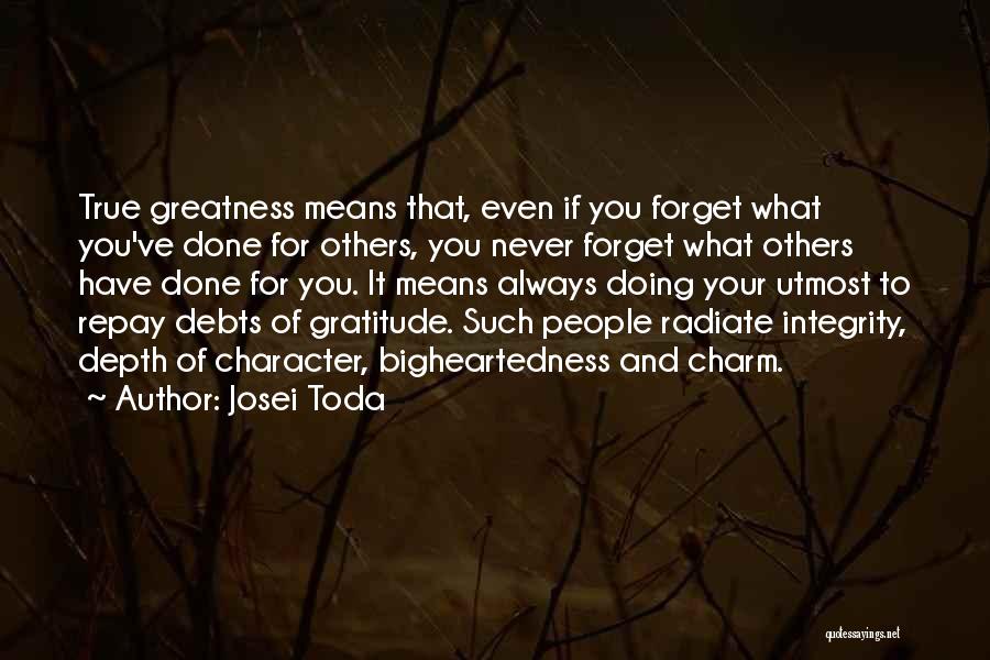 Josei Toda Quotes: True Greatness Means That, Even If You Forget What You've Done For Others, You Never Forget What Others Have Done