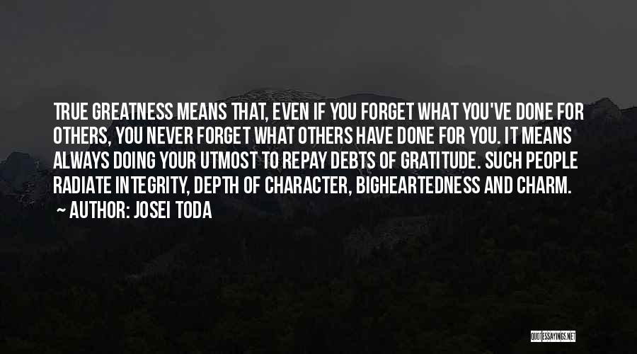 Josei Toda Quotes: True Greatness Means That, Even If You Forget What You've Done For Others, You Never Forget What Others Have Done