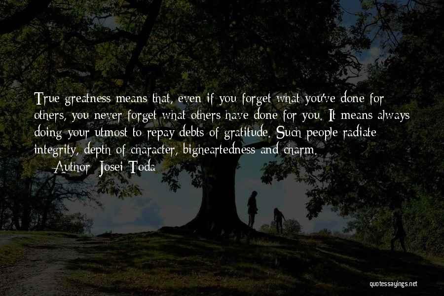 Josei Toda Quotes: True Greatness Means That, Even If You Forget What You've Done For Others, You Never Forget What Others Have Done