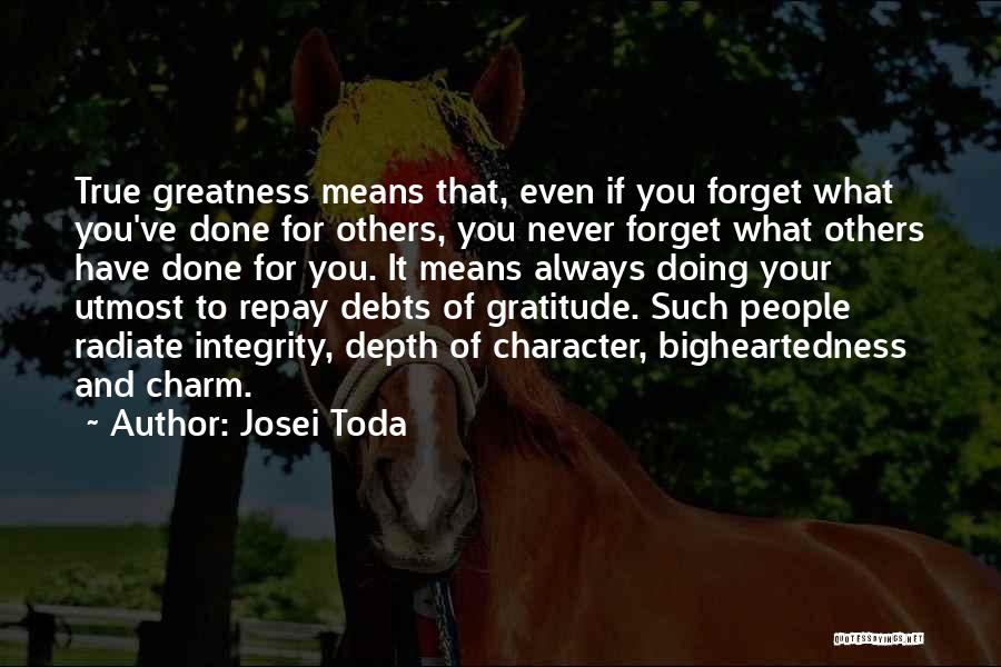Josei Toda Quotes: True Greatness Means That, Even If You Forget What You've Done For Others, You Never Forget What Others Have Done