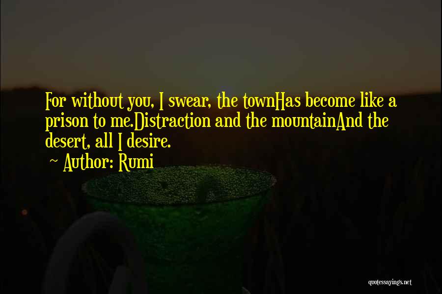 Rumi Quotes: For Without You, I Swear, The Townhas Become Like A Prison To Me.distraction And The Mountainand The Desert, All I