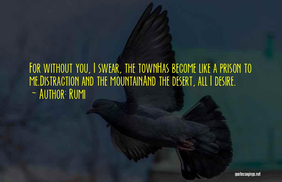 Rumi Quotes: For Without You, I Swear, The Townhas Become Like A Prison To Me.distraction And The Mountainand The Desert, All I