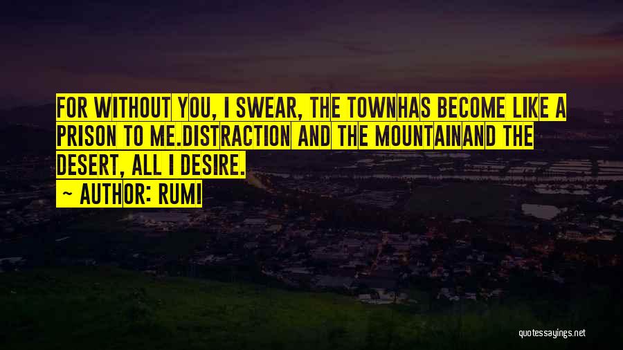 Rumi Quotes: For Without You, I Swear, The Townhas Become Like A Prison To Me.distraction And The Mountainand The Desert, All I