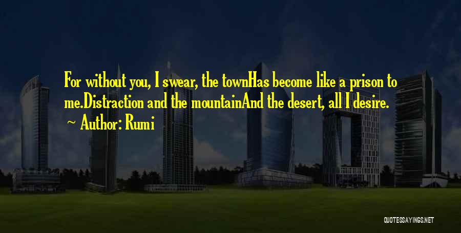 Rumi Quotes: For Without You, I Swear, The Townhas Become Like A Prison To Me.distraction And The Mountainand The Desert, All I