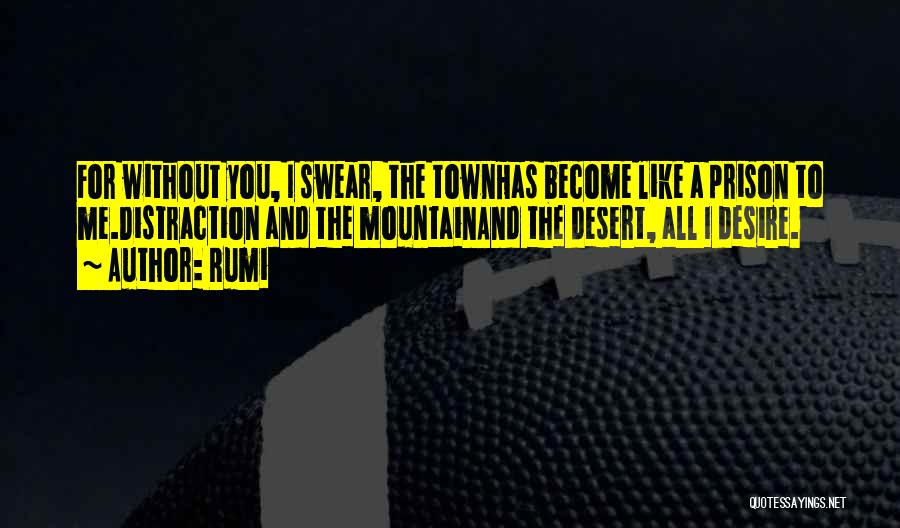 Rumi Quotes: For Without You, I Swear, The Townhas Become Like A Prison To Me.distraction And The Mountainand The Desert, All I