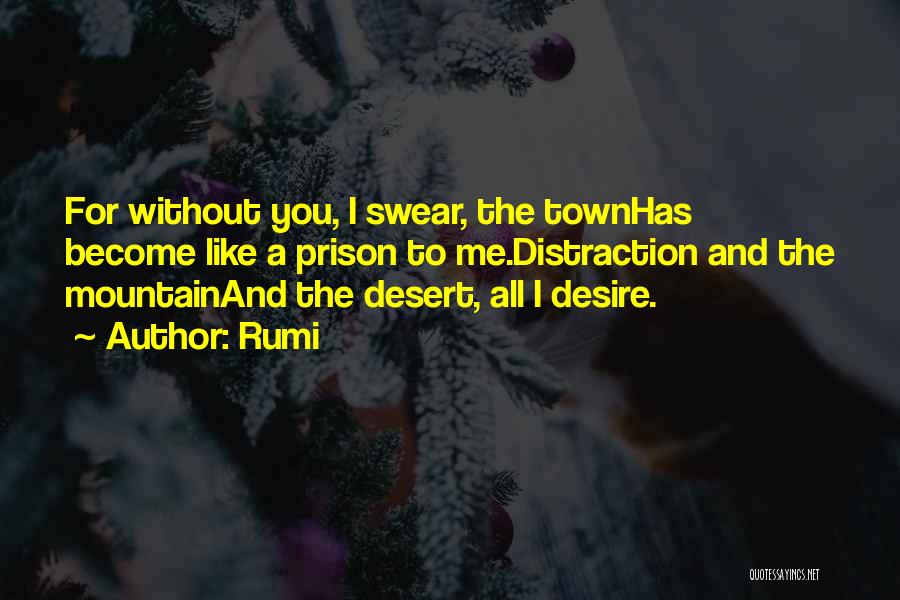 Rumi Quotes: For Without You, I Swear, The Townhas Become Like A Prison To Me.distraction And The Mountainand The Desert, All I