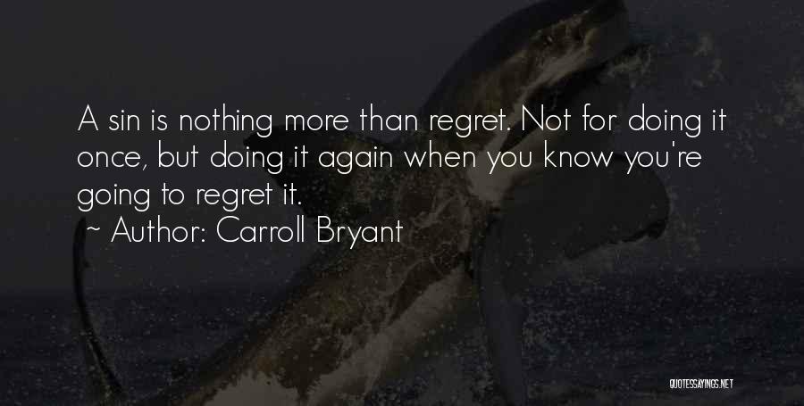 Carroll Bryant Quotes: A Sin Is Nothing More Than Regret. Not For Doing It Once, But Doing It Again When You Know You're